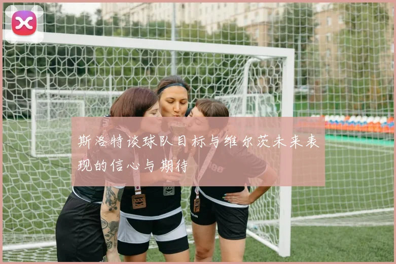 斯洛特谈球队目标与维尔茨未来表现的信心与期待