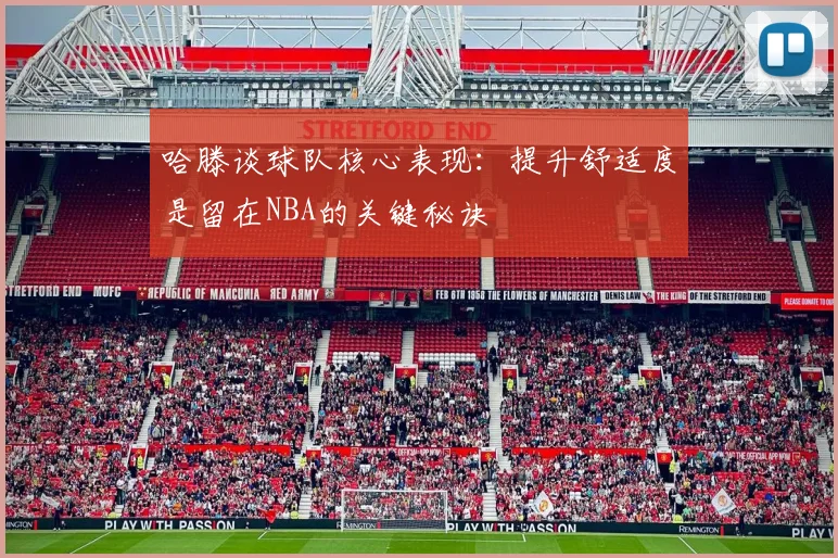 哈滕谈球队核心表现：提升舒适度是留在NBA的关键秘诀