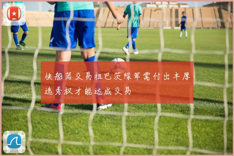 快船若交易祖巴茨绿军需付出丰厚选秀权才能达成交易
