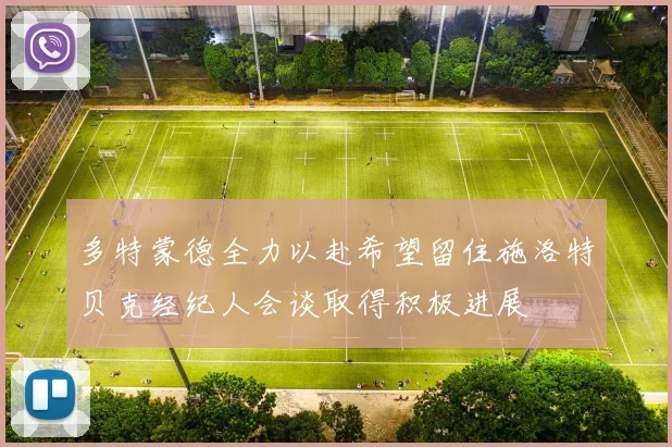 多特蒙德全力以赴希望留住施洛特贝克经纪人会谈取得积极进展