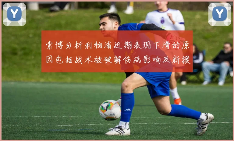 索博分析利物浦近期表现下滑的原因包括战术被破解伤病影响及新援适应期
