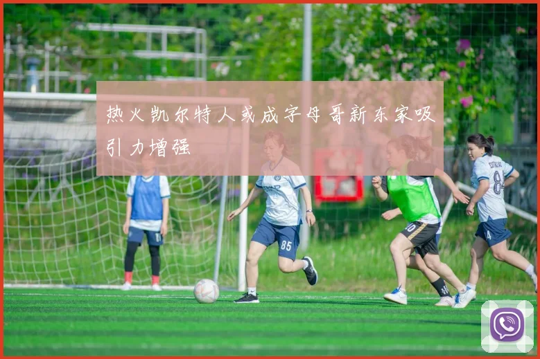 热火凯尔特人或成字母哥新东家吸引力增强