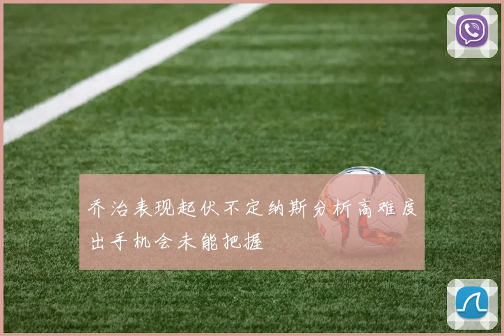 乔治表现起伏不定纳斯分析高难度出手机会未能把握
