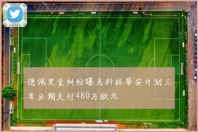 德佩奖金纠纷曝光科林蒂安计划三年分期支付480万欧元