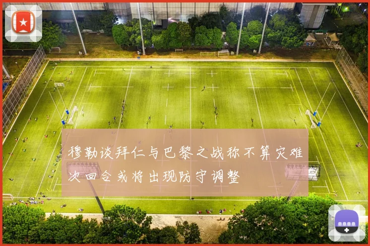 穆勒谈拜仁与巴黎之战称不算灾难次回合或将出现防守调整