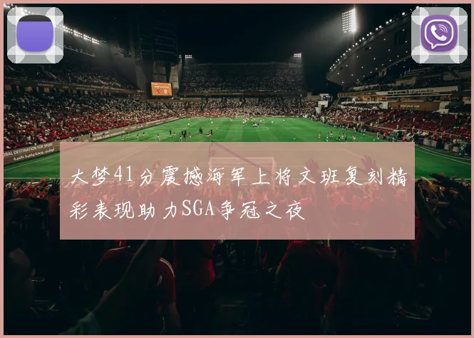 大梦41分震撼海军上将文班复刻精彩表现助力SGA争冠之夜