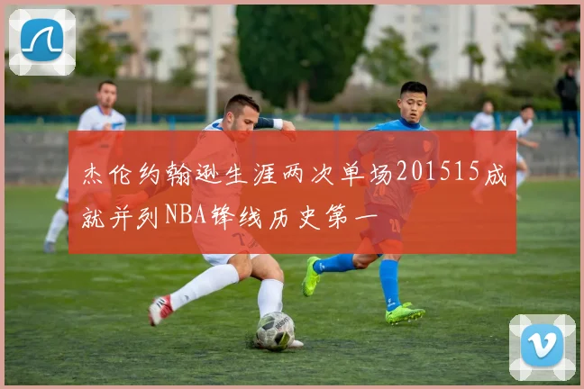 杰伦约翰逊生涯两次单场201515成就并列NBA锋线历史第一