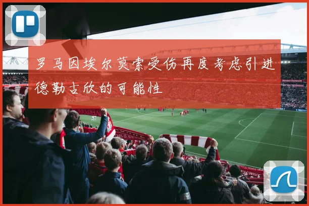 罗马因埃尔莫索受伤再度考虑引进德勒古欣的可能性
