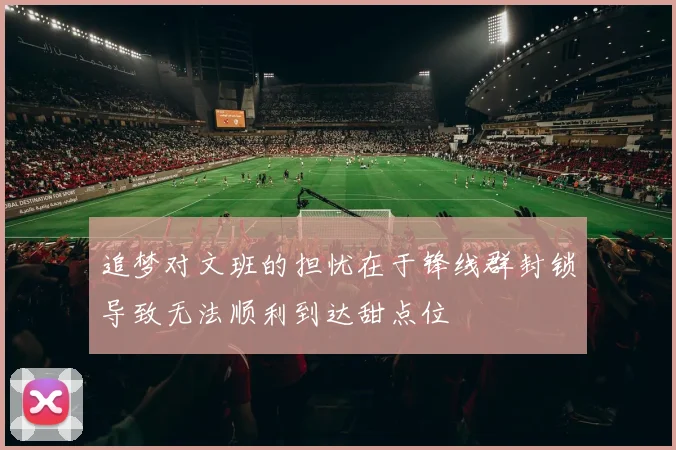 追梦对文班的担忧在于锋线群封锁导致无法顺利到达甜点位