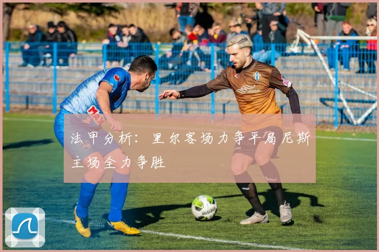 法甲分析：里尔客场力争平局尼斯主场全力争胜