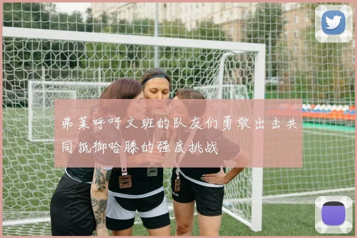 弗莱呼吁文班的队友们勇敢出击共同抵御哈滕的强度挑战