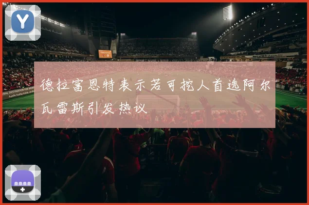 德拉富恩特表示若可挖人首选阿尔瓦雷斯引发热议