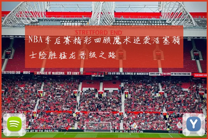 NBA季后赛精彩回顾魔术逆袭活塞骑士险胜猛龙晋级之路
